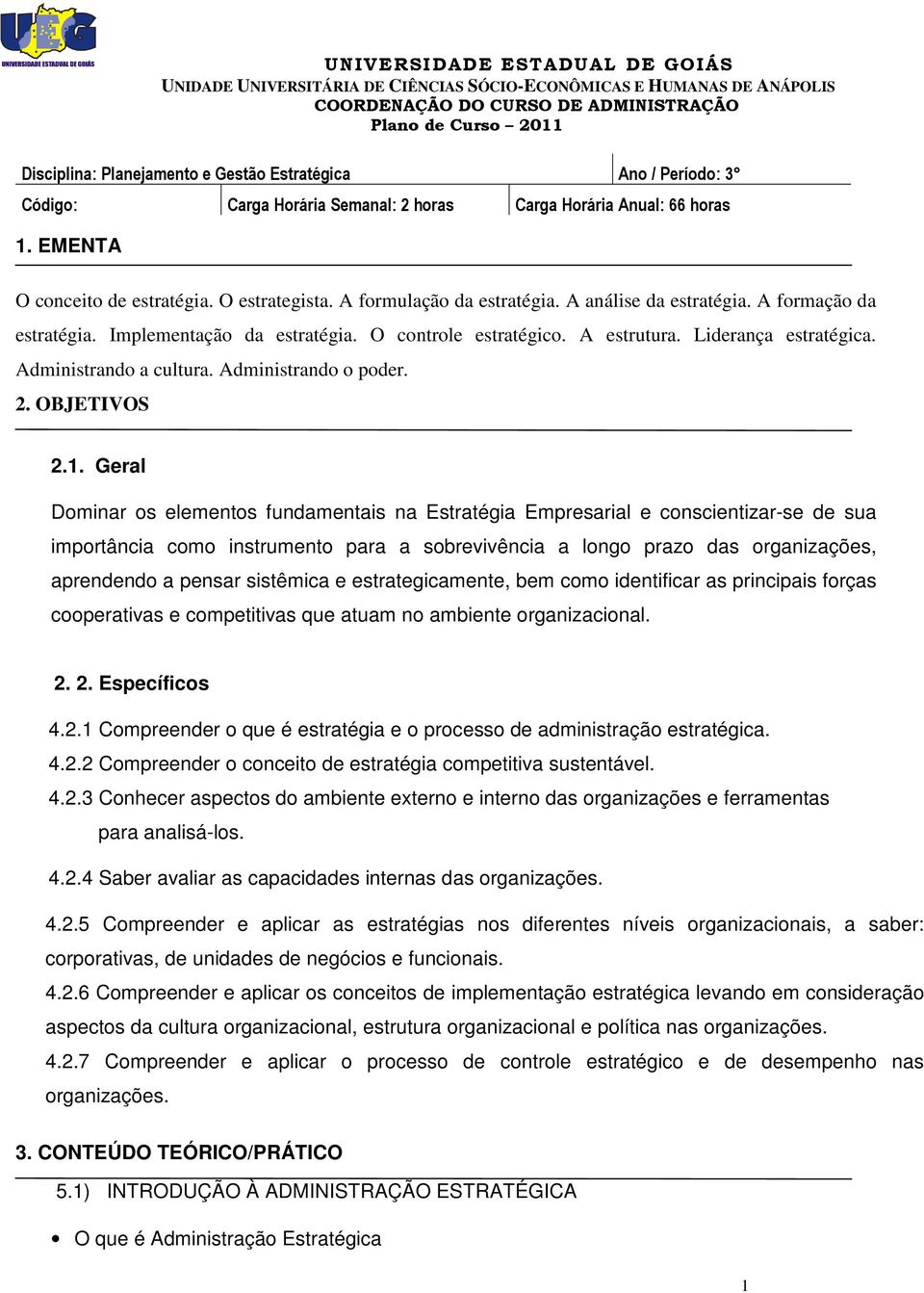 Geral Dominar os elementos fundamentais na Estratégia Empresarial e conscientizar-se de sua importância como instrumento para a sobrevivência a longo prazo das organizações, aprendendo a pensar