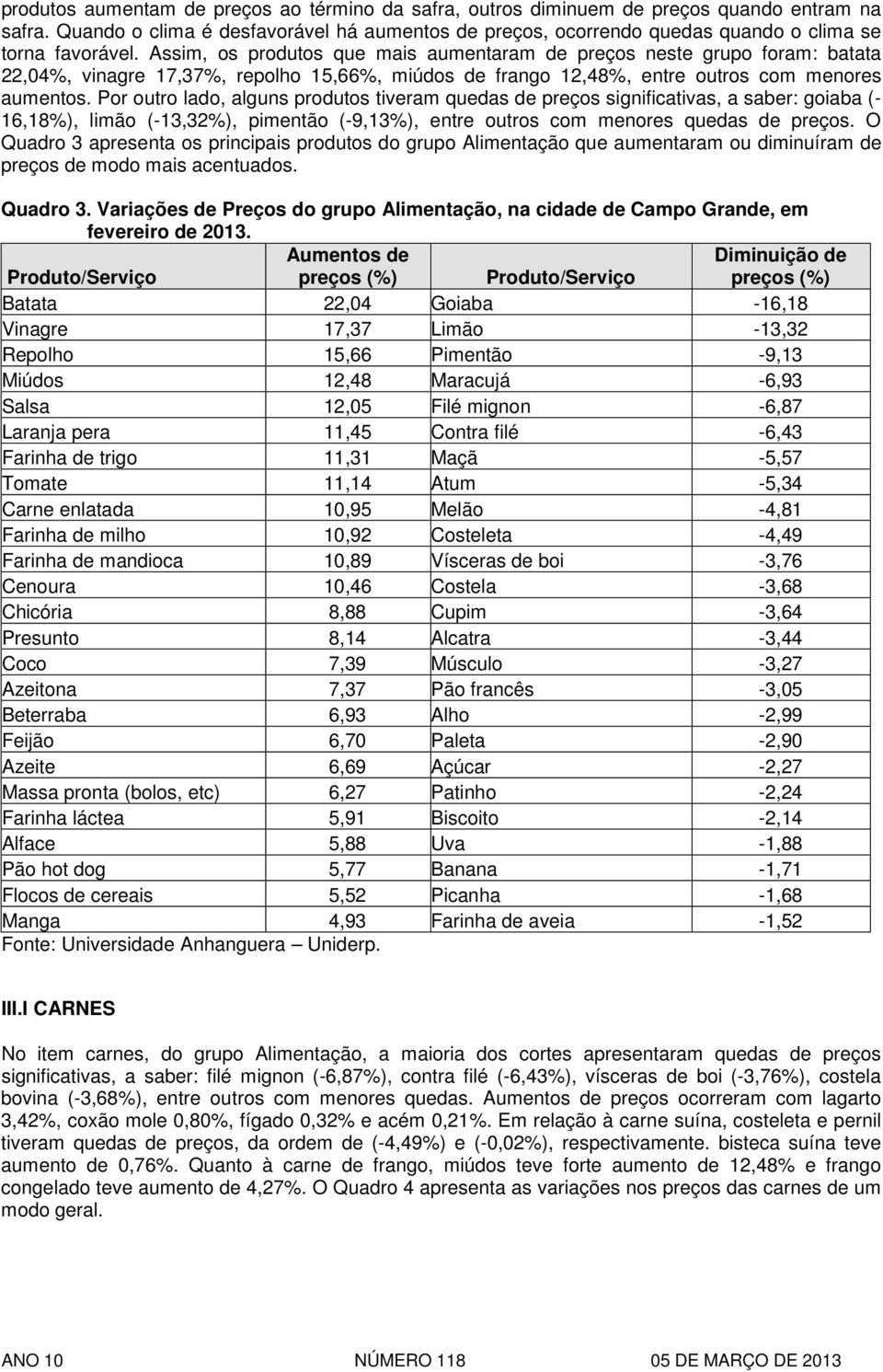 Assim, os produtos que mais aumentaram de preços neste grupo foram: batata 22,04%, vinagre 17,37%, repolho 15,66%, miúdos de frango 12,48%, entre outros com menores aumentos.