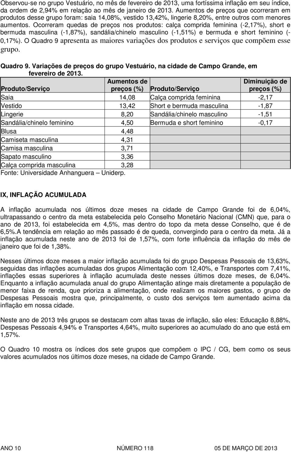 Ocorreram quedas de preços nos produtos: calça comprida feminina (-2,17%), short e bermuda masculina (-1,87%), sandália/chinelo masculino (-1,51%) e bermuda e short feminino (- 0,17%).