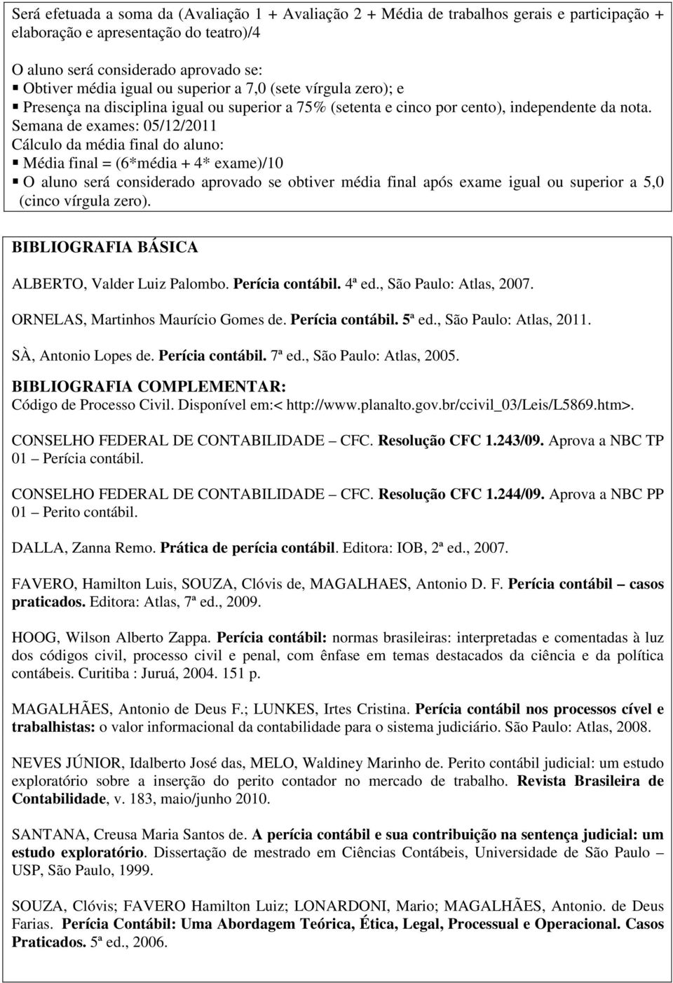 Semana de exames: 05/12/2011 Cálculo da média final do aluno: Média final = (6*média + 4* exame)/10 O aluno será considerado aprovado se obtiver média final após exame igual ou superior a 5,0 (cinco