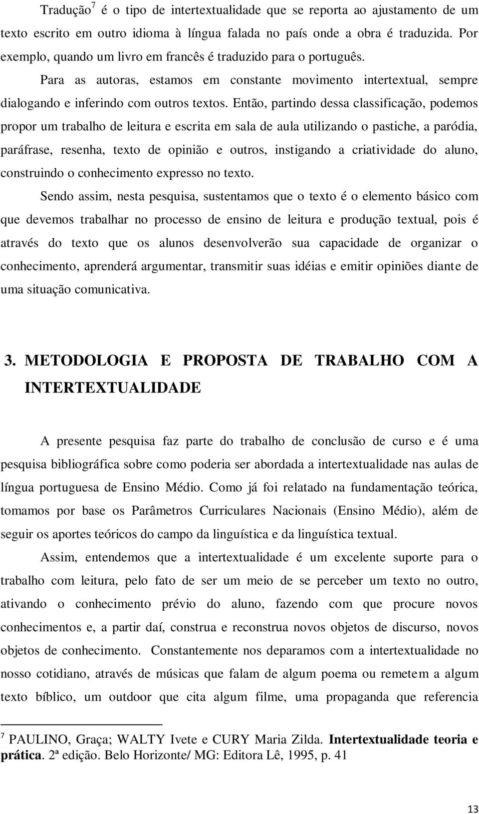 Então, partindo dessa classificação, podemos propor um trabalho de leitura e escrita em sala de aula utilizando o pastiche, a paródia, paráfrase, resenha, texto de opinião e outros, instigando a