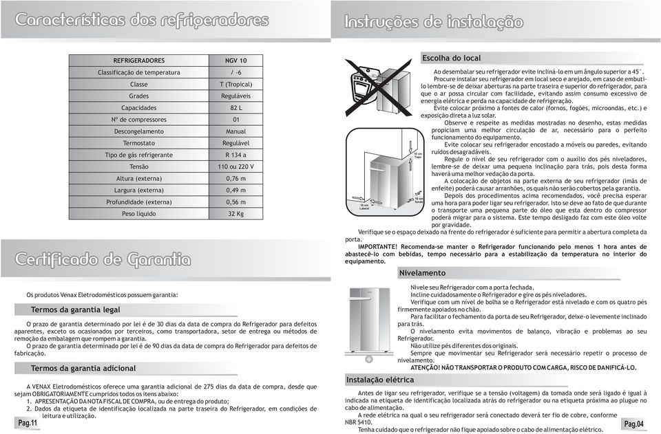 Profundidade (externa) Peso líquido Certificado de Garantia Os produtos Venax Eletrodomésticos possuem garantia: Termos da garantia legal / -6 T (Tropical) Reguláveis 82 L 01 Manual Regulável R 134 a