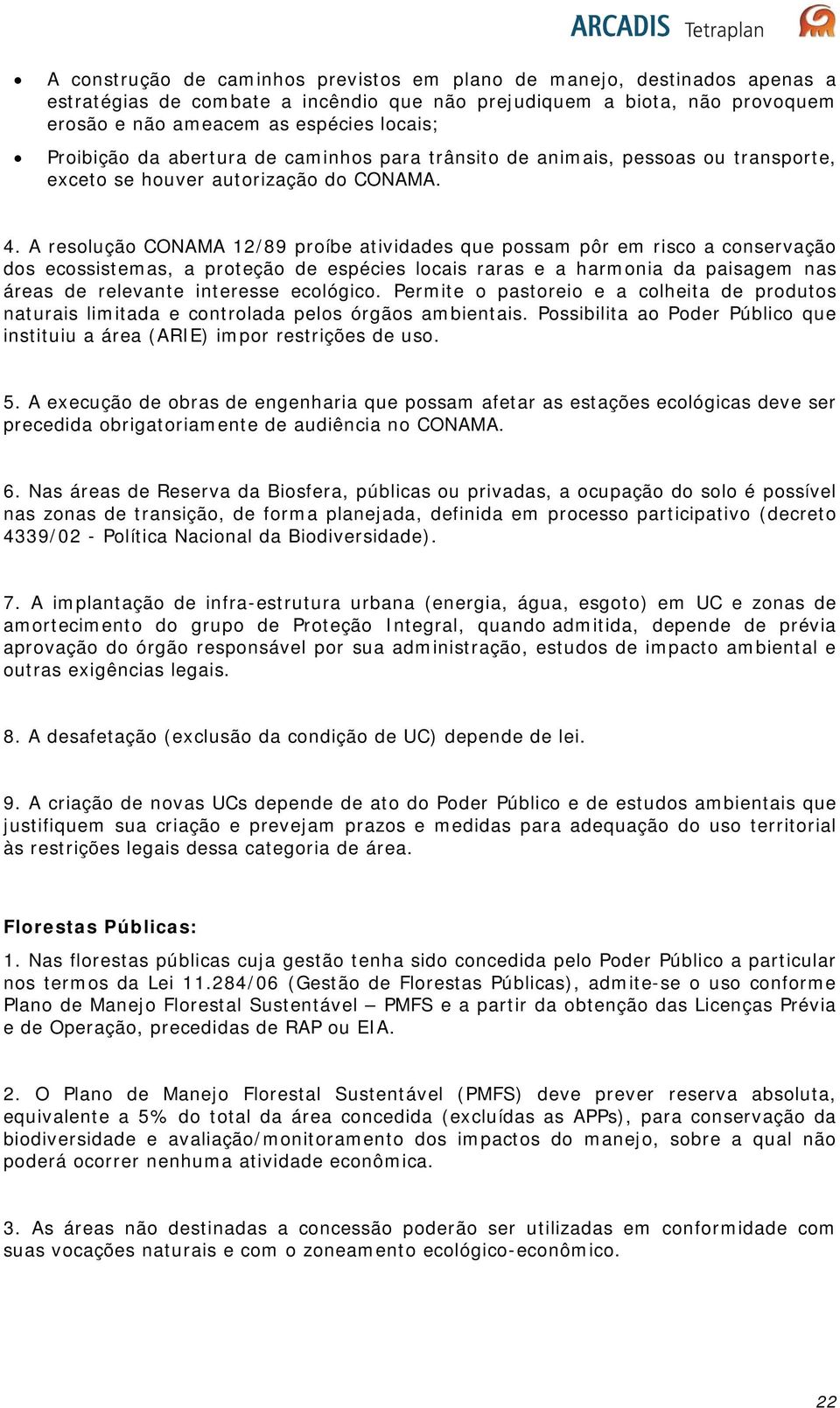 A resolução CONAMA 12/89 proíbe atividades que possam pôr em risco a conservação dos ecossistemas, a proteção de espécies locais raras e a harmonia da paisagem nas áreas de relevante interesse