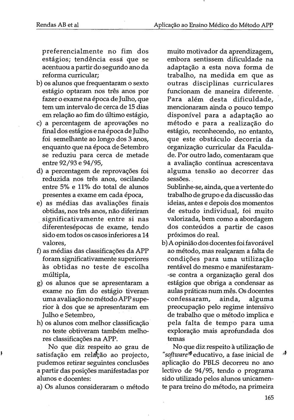 final dos estágios e naépocade Julho foi semelhante ao longo dos 3 anos, enquanto que na época de Setembro se reduziu para cerca de metade entre 92/93 e 94/95, d) a percentagem de reprovações foi