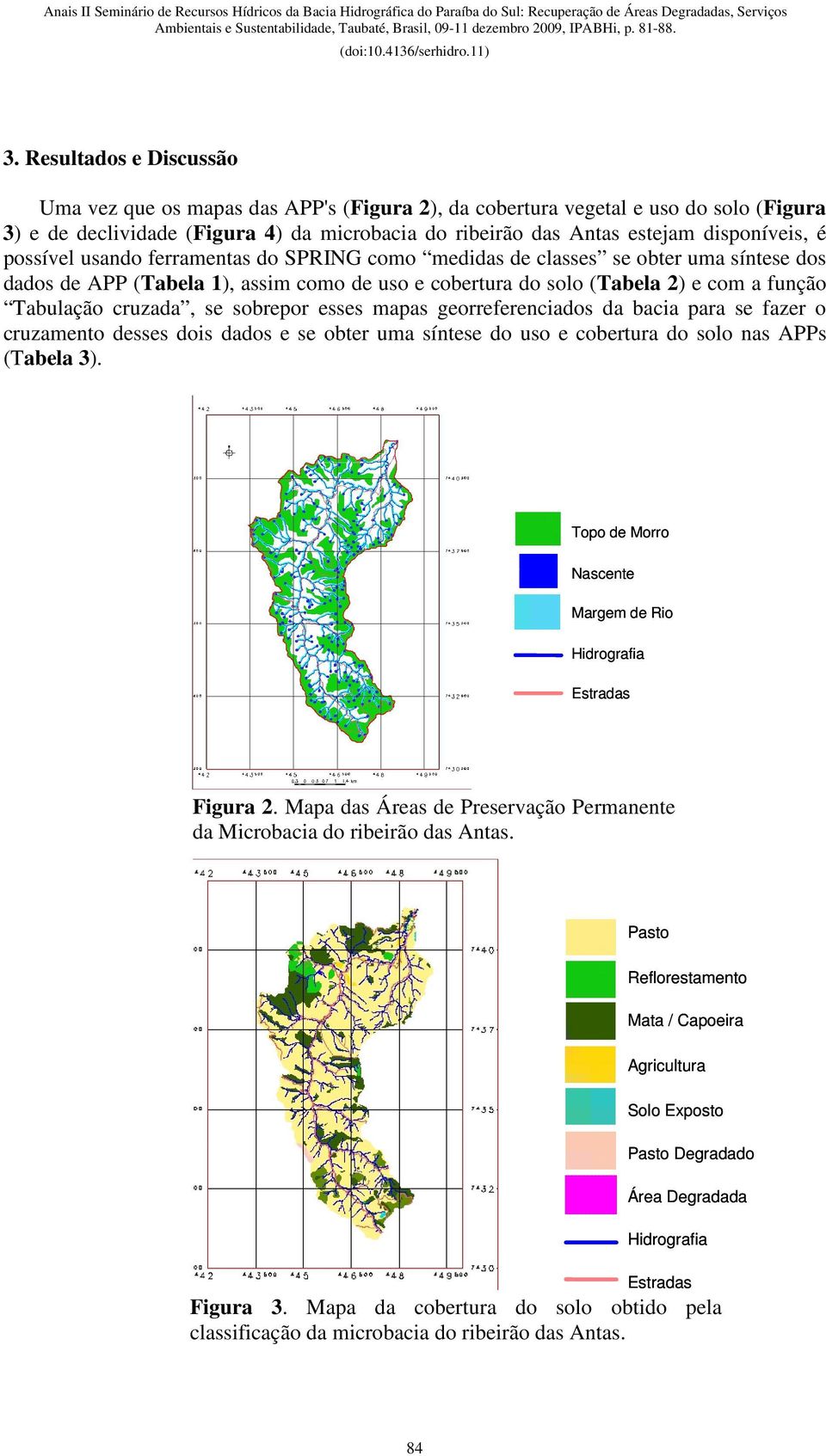 sobrepor esses mapas georreferenciados da bacia para se fazer o cruzamento desses dois dados e se obter uma síntese do uso e cobertura do solo nas APPs (Tabela 3).