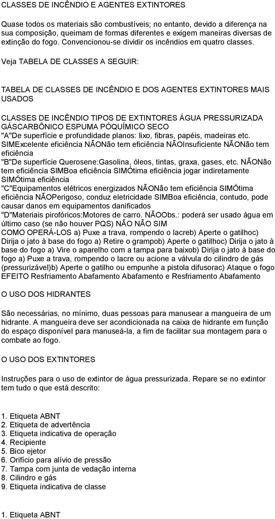 Veja TABELA DE CLASSES A SEGUIR: TABELA DE CLASSES DE INCÊNDIO E DOS AGENTES EXTINTORES MAIS USADOS CLASSES DE INCÊNDIO TIPOS DE EXTINTORES ÁGUA PRESSURIZADA GÁSCARBÔNICO ESPUMA PÓQUÍMICO SECO "A"De