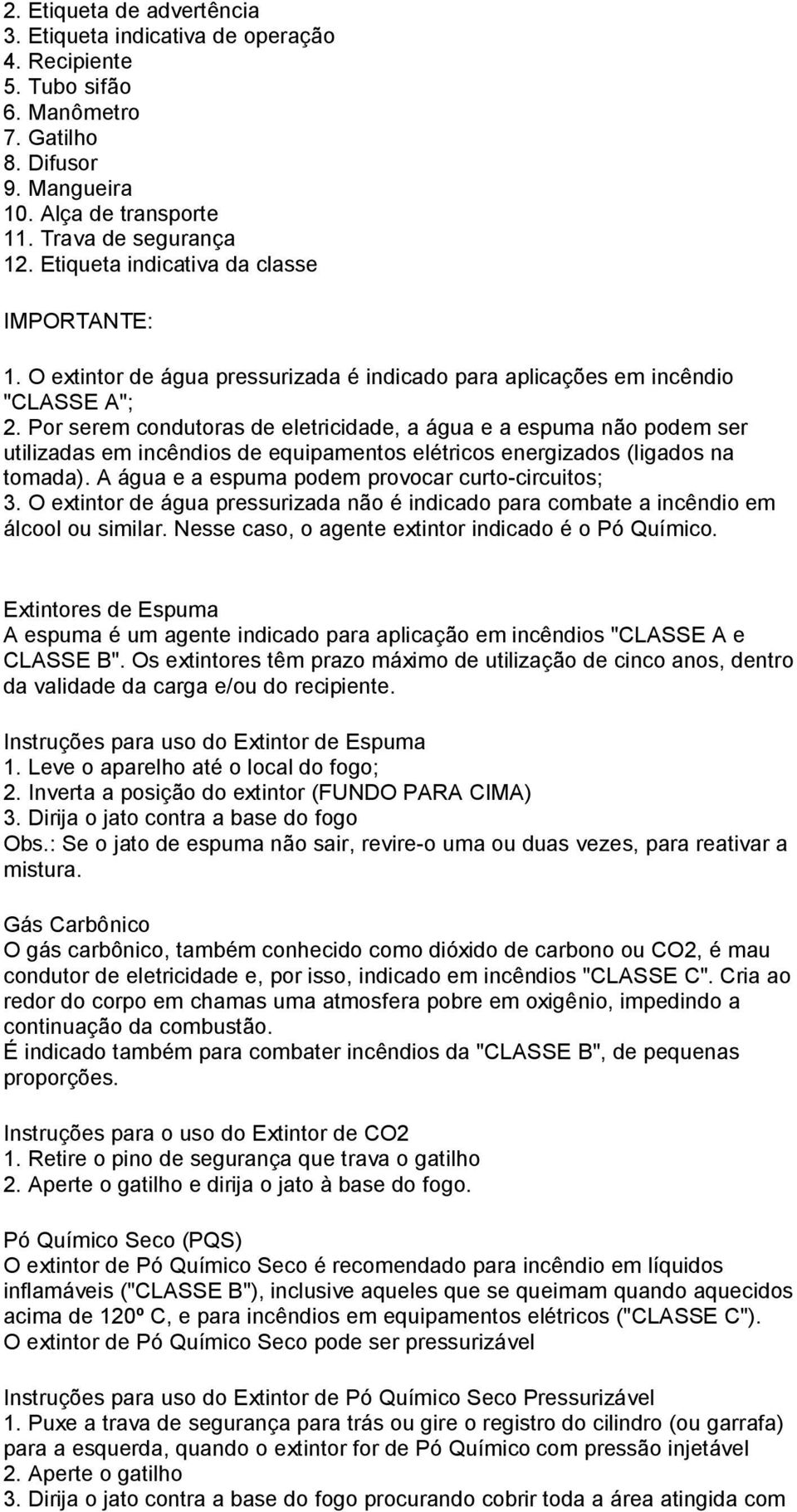 Por serem condutoras de eletricidade, a água e a espuma não podem ser utilizadas em incêndios de equipamentos elétricos energizados (ligados na tomada).