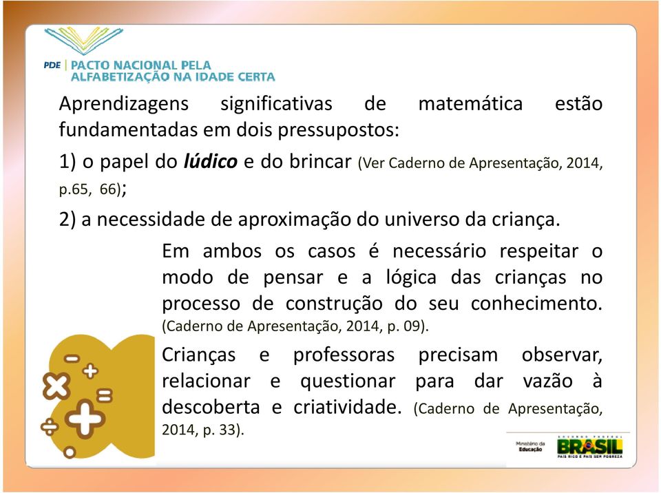 Em ambos os casos é necessário respeitar o modo de pensar e a lógica das crianças no processo de construção do seu conhecimento.