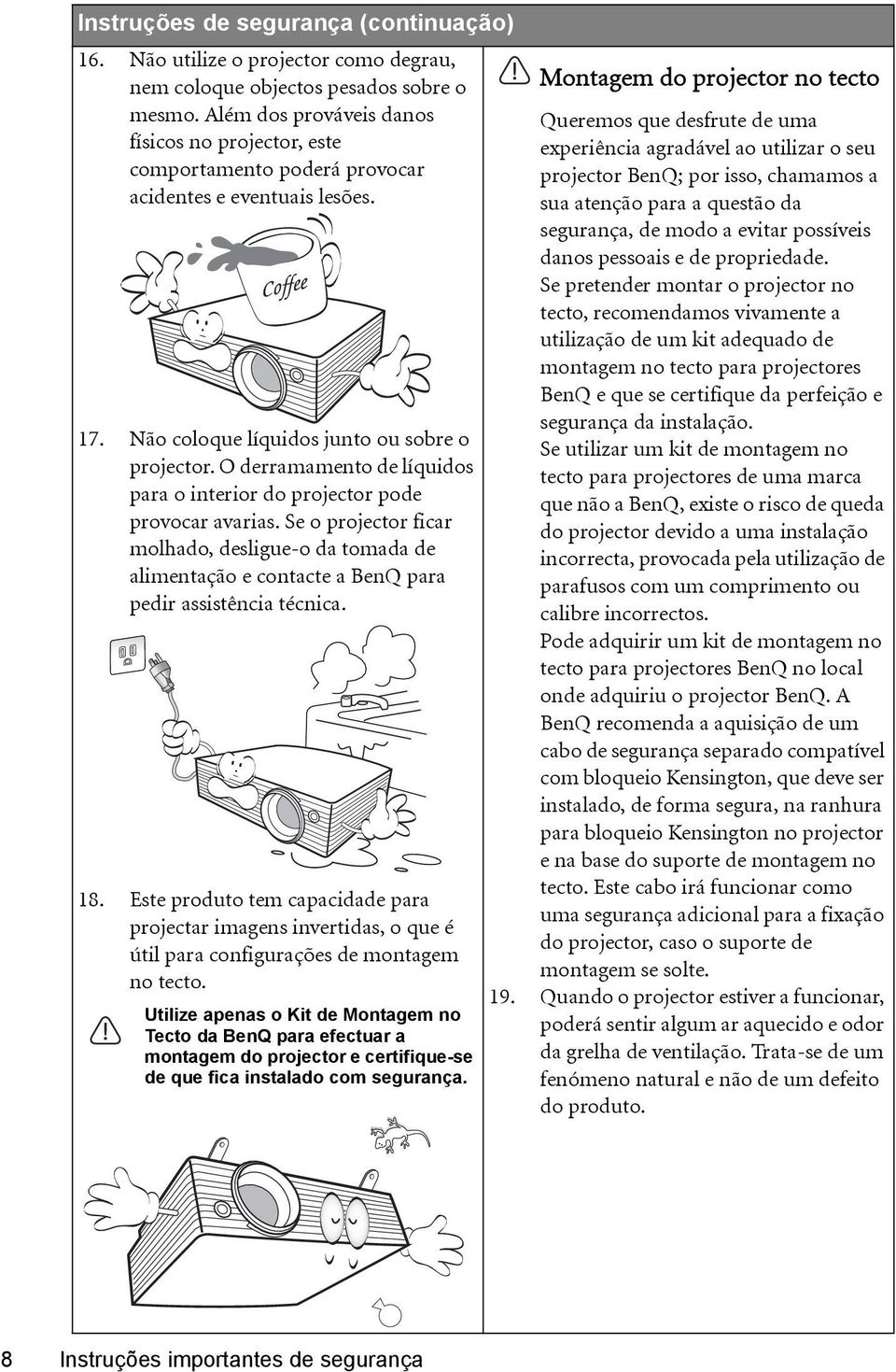 O derramamento de líquidos para o interior do projector pode provocar avarias. Se o projector ficar molhado, desligue-o da tomada de alimentação e contacte a BenQ para pedir assistência técnica. 18.