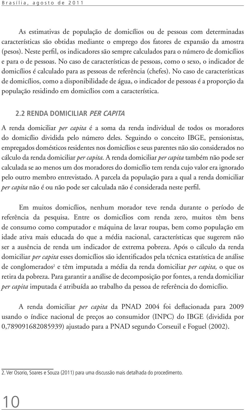 No caso de características de pessoas, como o sexo, o indicador de domicílios é calculado para as pessoas de referência (chefes).