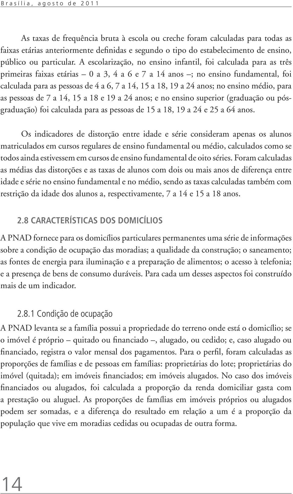 A escolarização, no ensino infantil, foi calculada para as três primeiras faixas etárias 0 a 3, 4 a 6 e 7 a 14 anos ; no ensino fundamental, foi calculada para as pessoas de 4 a 6, 7 a 14, 15 a 18,