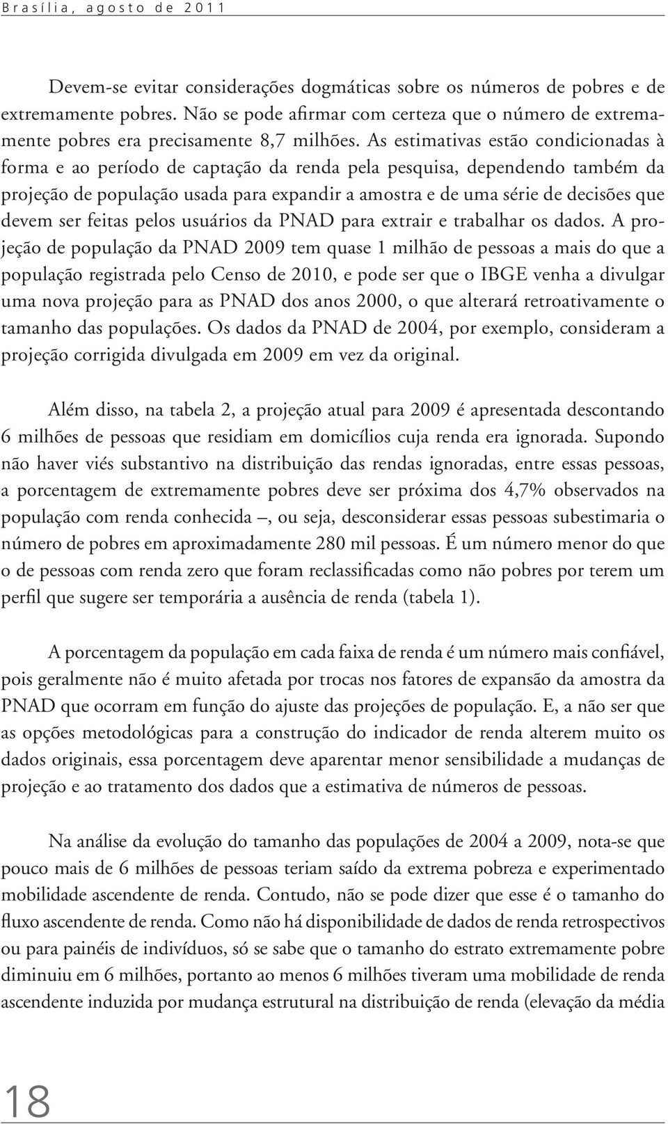 As estimativas estão condicionadas à forma e ao período de captação da renda pela pesquisa, dependendo também da projeção de população usada para expandir a amostra e de uma série de decisões que