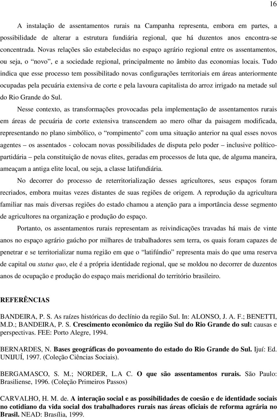 Tudo indica que esse processo tem possibilitado novas configurações territoriais em áreas anteriormente ocupadas pela pecuária extensiva de corte e pela lavoura capitalista do arroz irrigado na