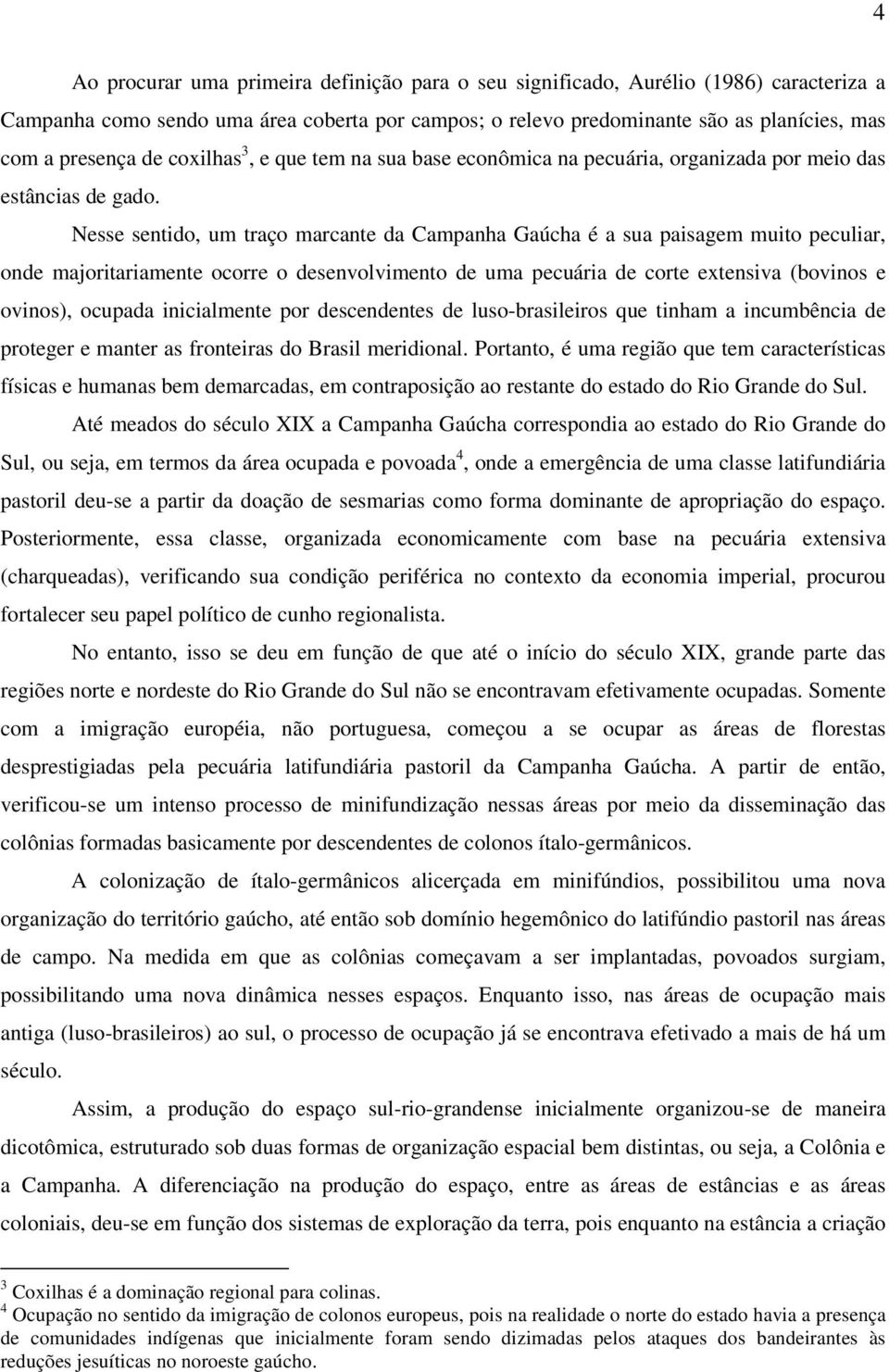 Nesse sentido, um traço marcante da Campanha Gaúcha é a sua paisagem muito peculiar, onde majoritariamente ocorre o desenvolvimento de uma pecuária de corte extensiva (bovinos e ovinos), ocupada