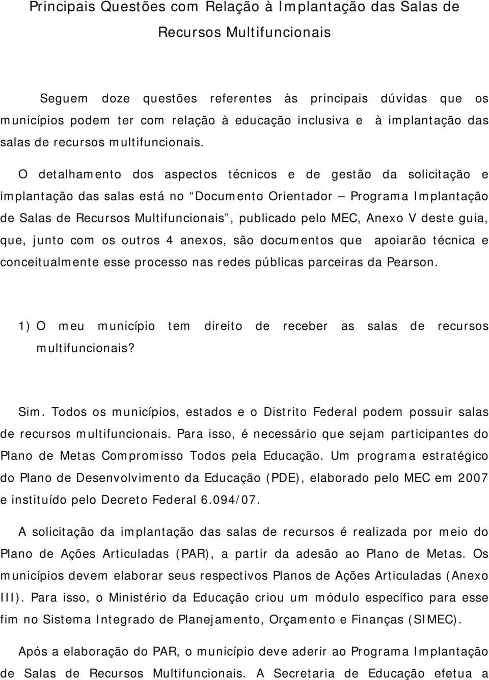 O detalhamento dos aspectos técnicos e de gestão da solicitação e implantação das salas está no Documento Orientador Programa Implantação de Salas de Recursos Multifuncionais, publicado pelo MEC,