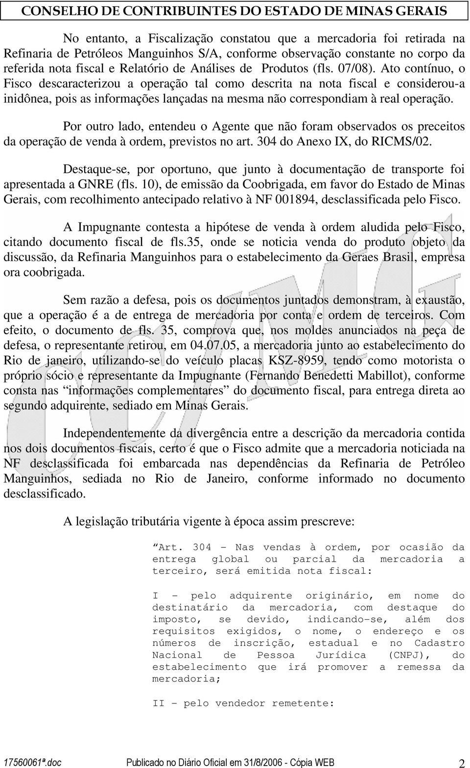 Ato contínuo, o Fisco descaracterizou a operação tal como descrita na nota fiscal e considerou-a inidônea, pois as informações lançadas na mesma não correspondiam à real operação.