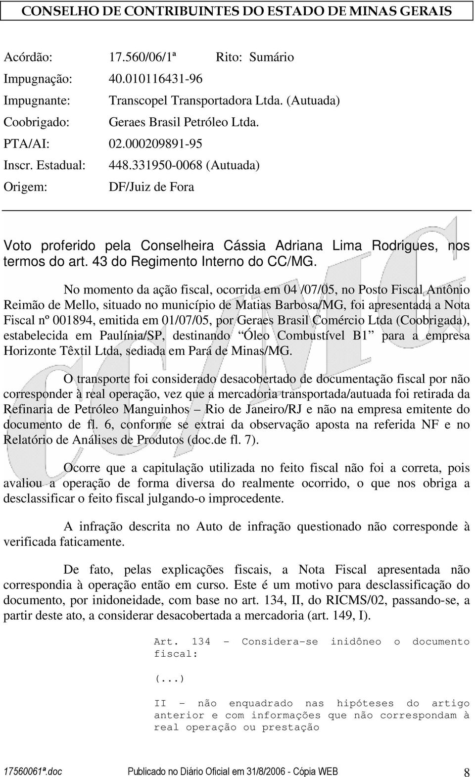 No momento da ação fiscal, ocorrida em 04 /07/05, no Posto Fiscal Antônio Reimão de Mello, situado no município de Matias Barbosa/MG, foi apresentada a Nota Fiscal nº 001894, emitida em 01/07/05, por