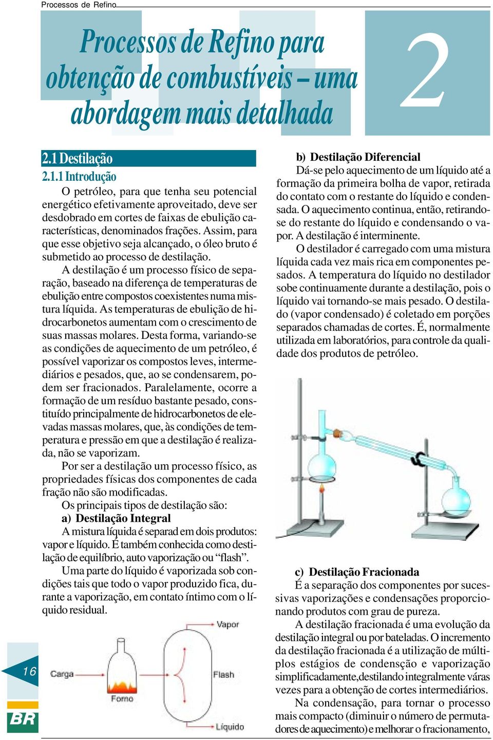 Assim, para que esse objetivo seja alcançado, o óleo bruto é submetido ao processo de destilação.