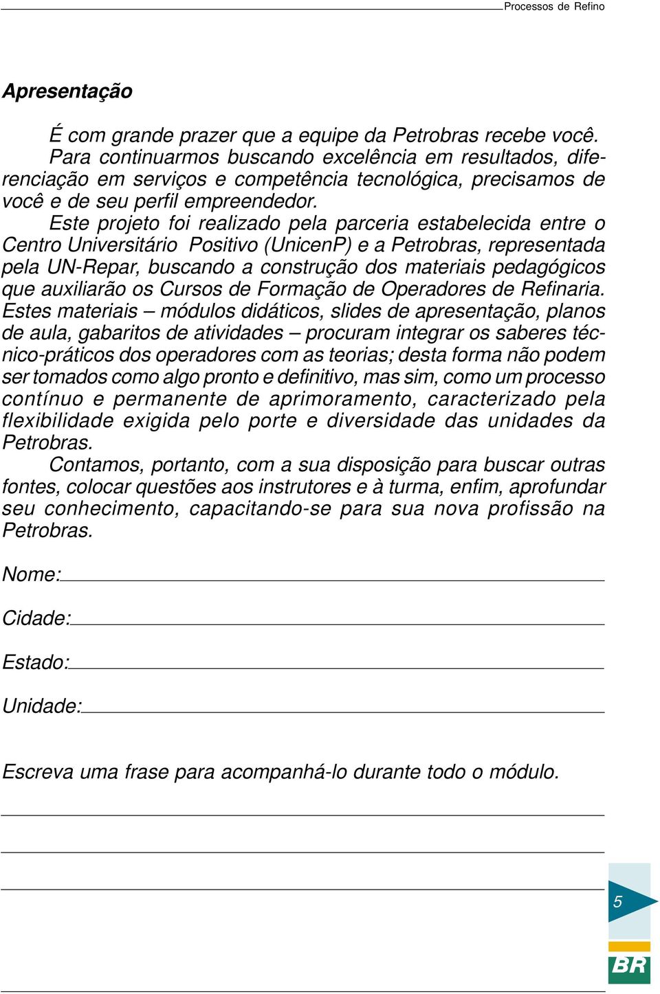 Este projeto foi realizado pela parceria estabelecida entre o Centro Universitário Positivo (UnicenP) e a Petrobras, representada pela UN-Repar, buscando a construção dos materiais pedagógicos que