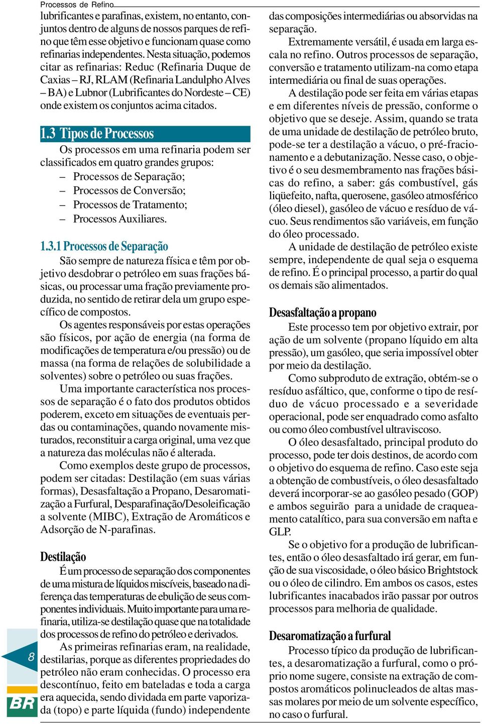 1.3 Tipos de Processos Os processos em uma refinaria podem ser classificados em quatro grandes grupos: Processos de Separação; Processos de Conversão; Processos de Tratamento; Processos Auxiliares. 1.