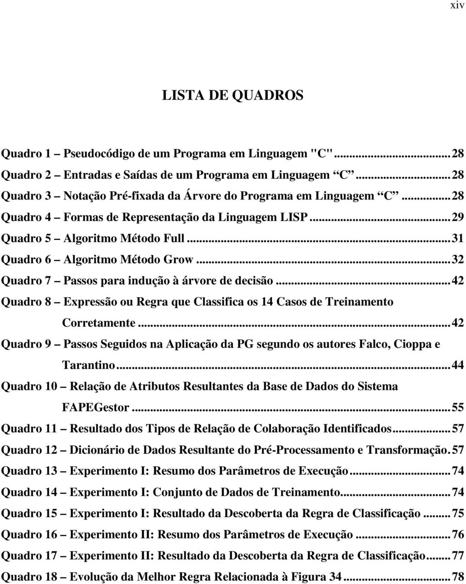 .. 32 Quadro 7 Passos para indução à árvore de decisão... 42 Quadro 8 Expressão ou Regra que Classifica os 14 Casos de Treinamento Corretamente.