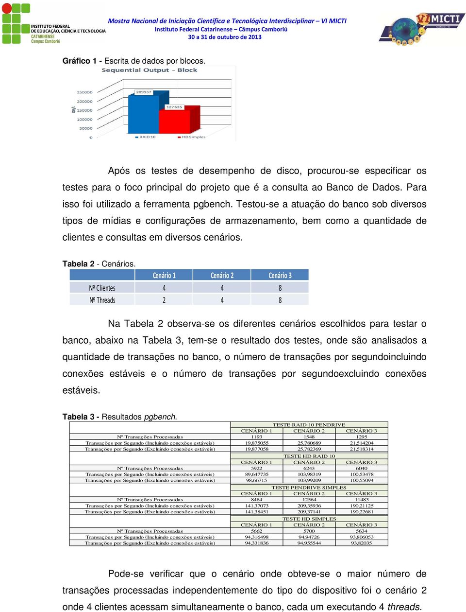 Testou-se a atuação do banco sob diversos tipos de mídias e configurações de armazenamento, bem como a quantidade de clientes e consultas em diversos cenários. Tabela 2 - Cenários.