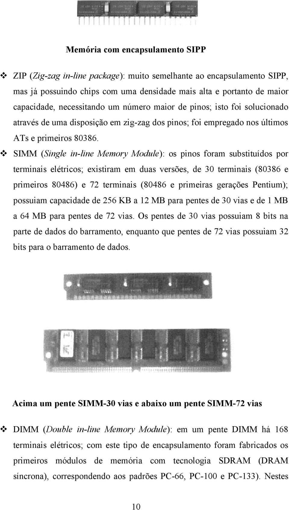 SIMM (Single in-line Memory Module): os pinos foram substituídos por terminais elétricos; existiram em duas versões, de 30 terminais (80386 e primeiros 80486) e 72 terminais (80486 e primeiras