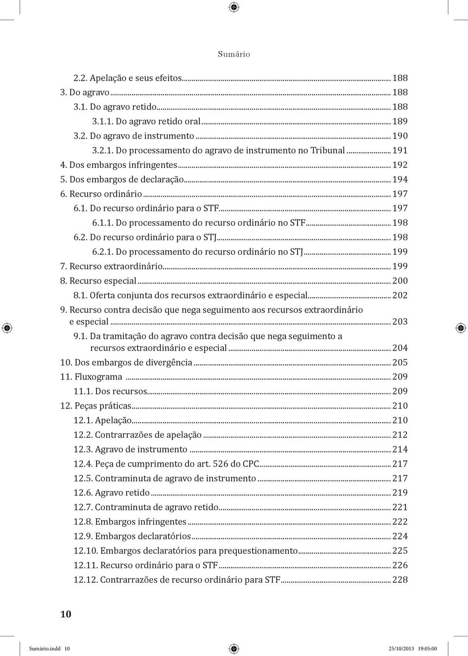 .. 198 6.2. Do recurso ordinário para o STJ... 198 6.2.1. Do processamento do recurso ordinário no STJ... 199 7. Recurso extraordinário... 199 8. Recurso especial... 200 8.1. Oferta conjunta dos recursos extraordinário e especial.