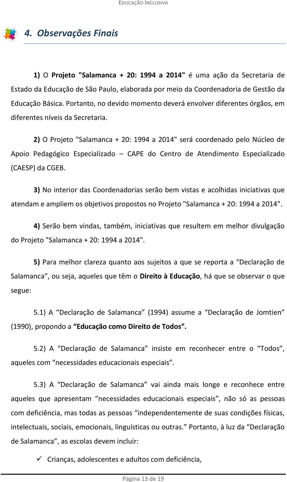 2) O Projeto "Salamanca + 20: 1994 a 2014" será coordenado pelo Núcleo de Apoio Pedagógico Especializado CAPE do Centro de Atendimento Especializado (CAESP) da CGEB.