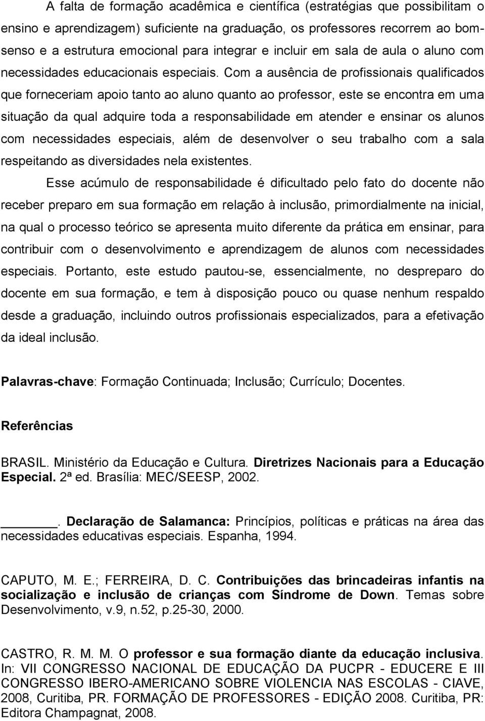 Com a ausência de profissionais qualificados que forneceriam apoio tanto ao aluno quanto ao professor, este se encontra em uma situação da qual adquire toda a responsabilidade em atender e ensinar os