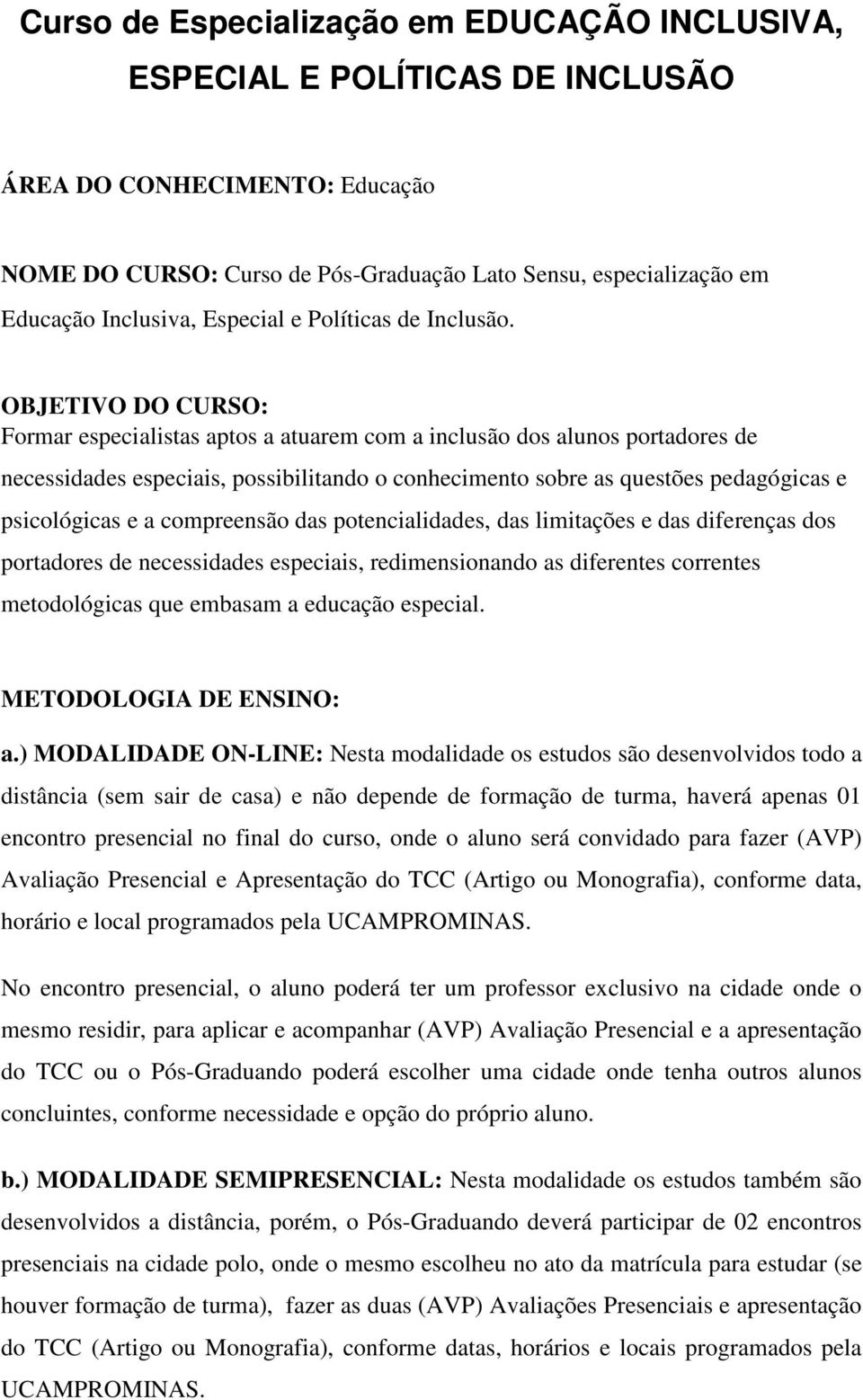 OBJETIVO DO CURSO: Formar especialistas aptos a atuarem com a inclusão dos alunos portadores de necessidades especiais, possibilitando o conhecimento sobre as questões pedagógicas e psicológicas e a