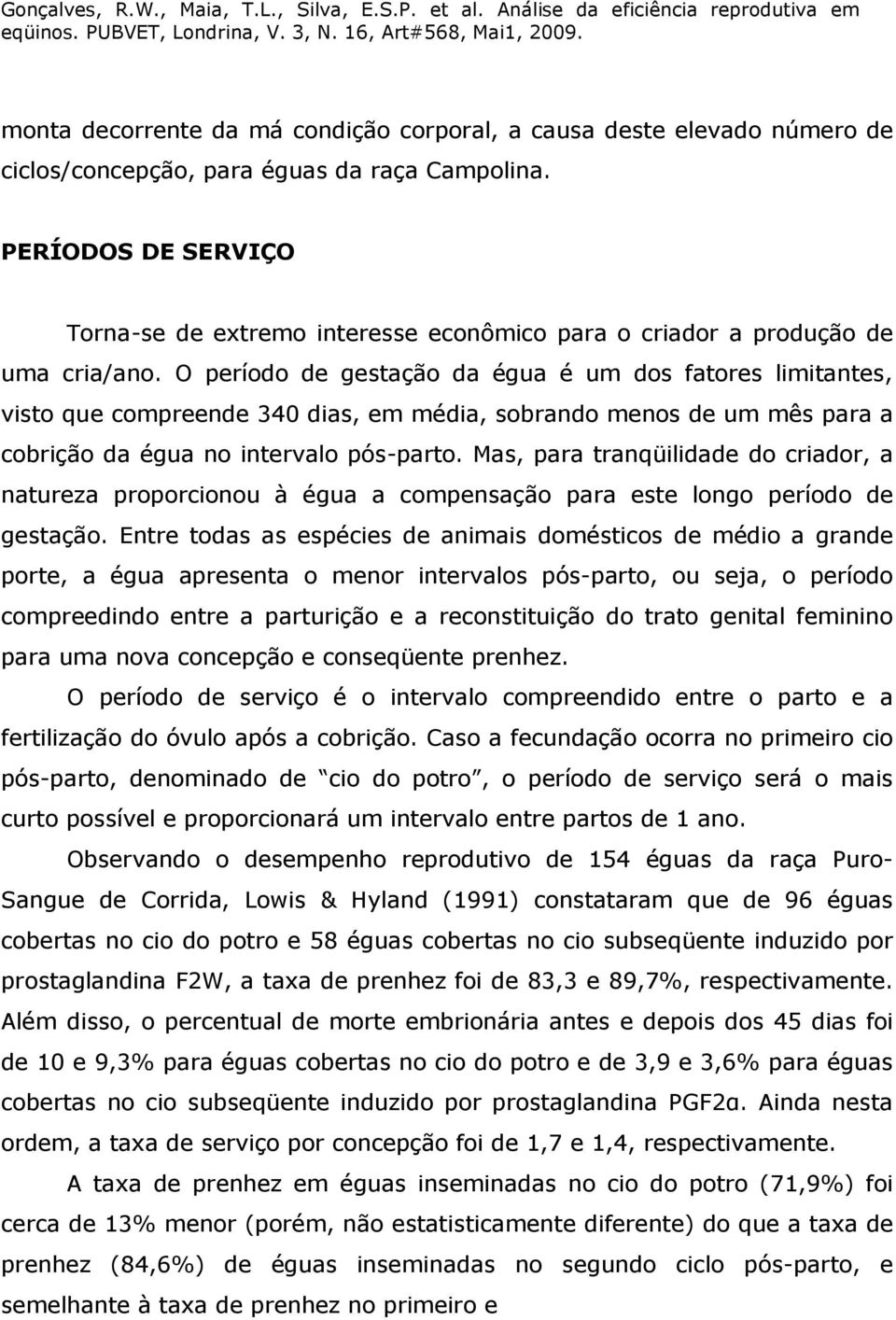 O período de gestação da égua é um dos fatores limitantes, visto que compreende 340 dias, em média, sobrando menos de um mês para a cobrição da égua no intervalo pós-parto.