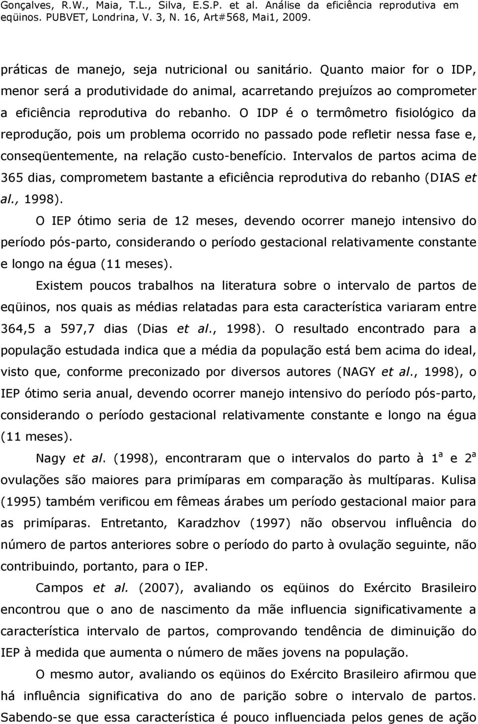 Intervalos de partos acima de 365 dias, comprometem bastante a eficiência reprodutiva do rebanho (DIAS et al., 1998).