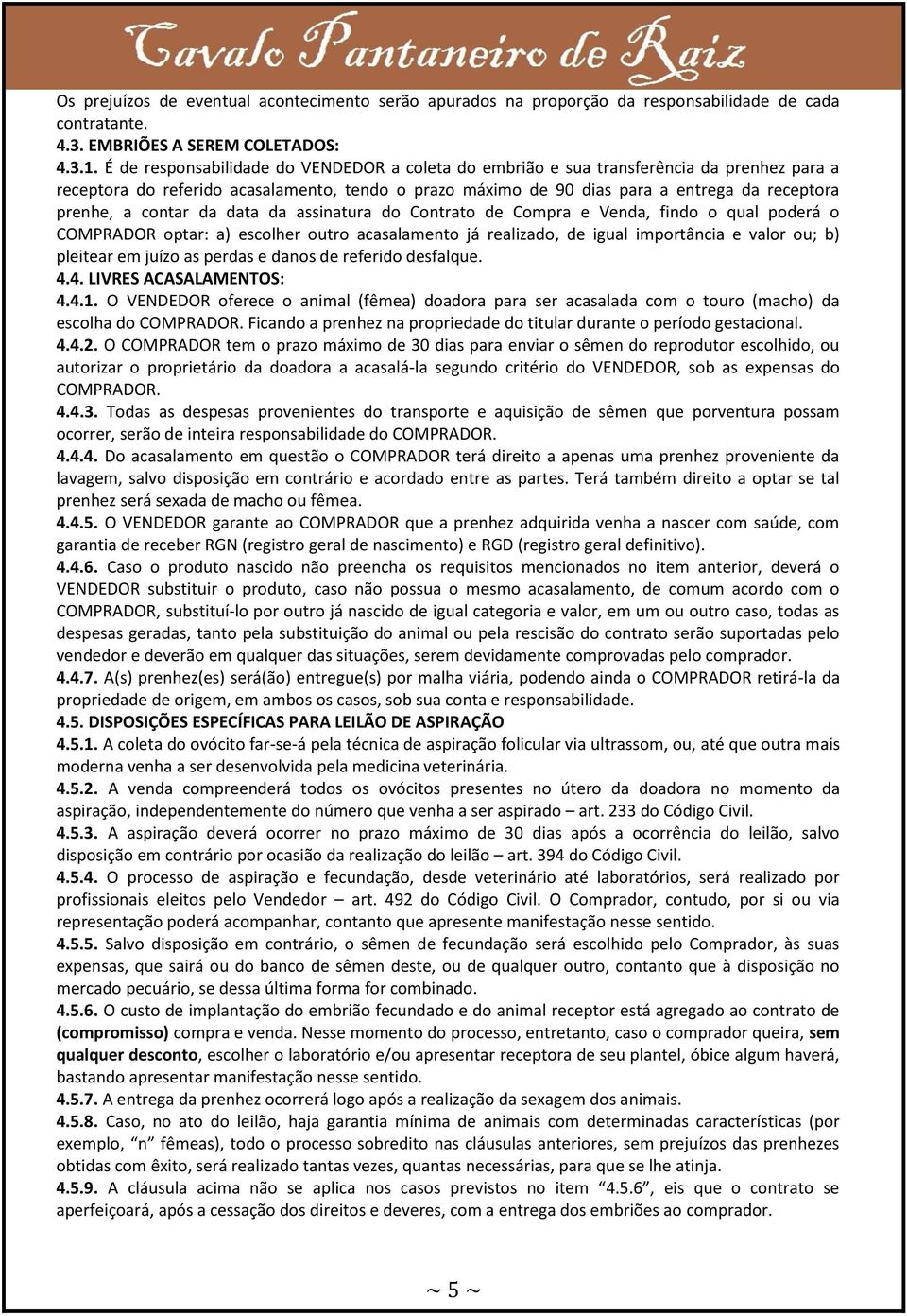 contar da data da assinatura do Contrato de Compra e Venda, findo o qual poderá o COMPRADOR optar: a) escolher outro acasalamento já realizado, de igual importância e valor ou; b) pleitear em juízo