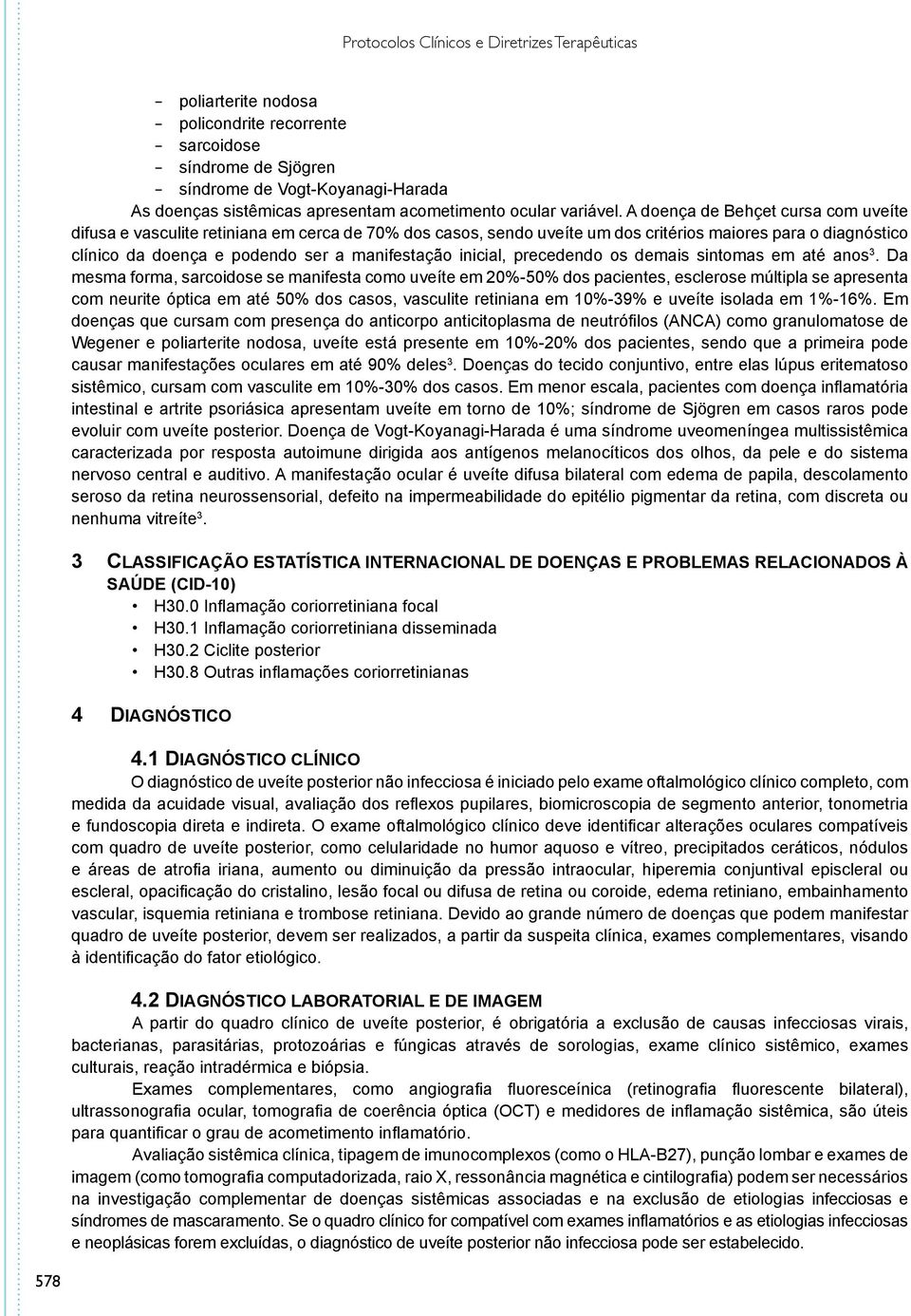 A doença de Behçet cursa com uveíte difusa e vasculite retiniana em cerca de 70% dos casos, sendo uveíte um dos critérios maiores para o diagnóstico clínico da doença e podendo ser a manifestação