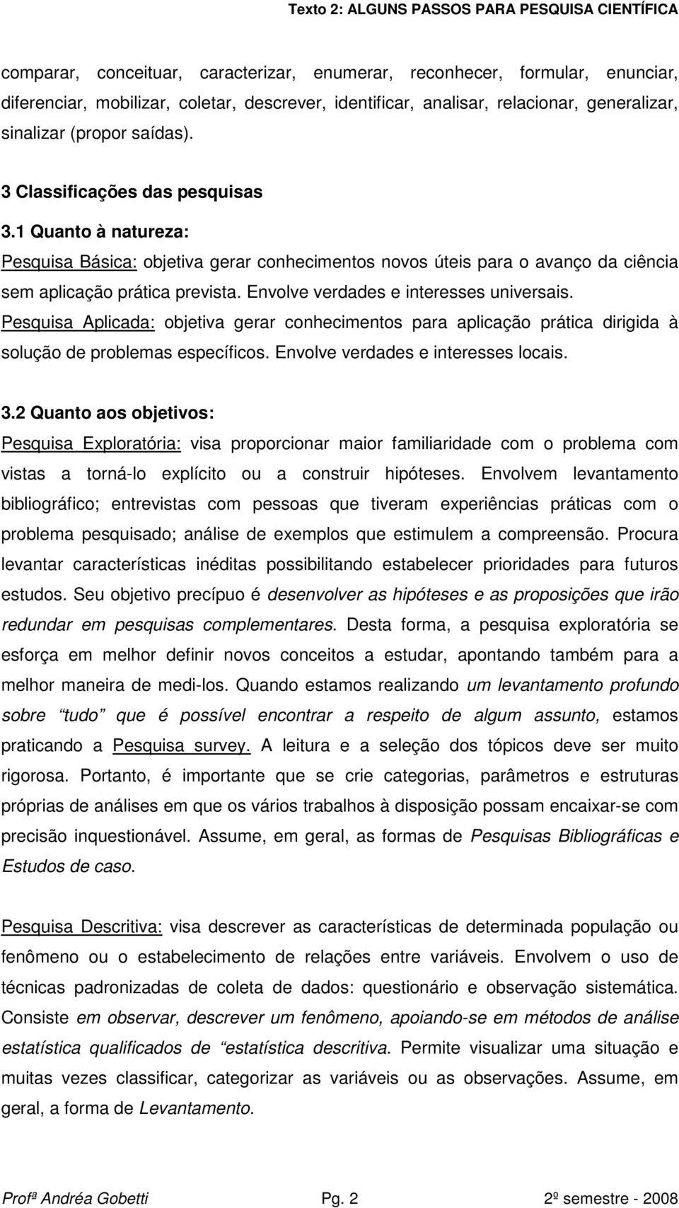 Envolve verdades e interesses universais. Pesquisa Aplicada: objetiva gerar conhecimentos para aplicação prática dirigida à solução de problemas específicos. Envolve verdades e interesses locais. 3.