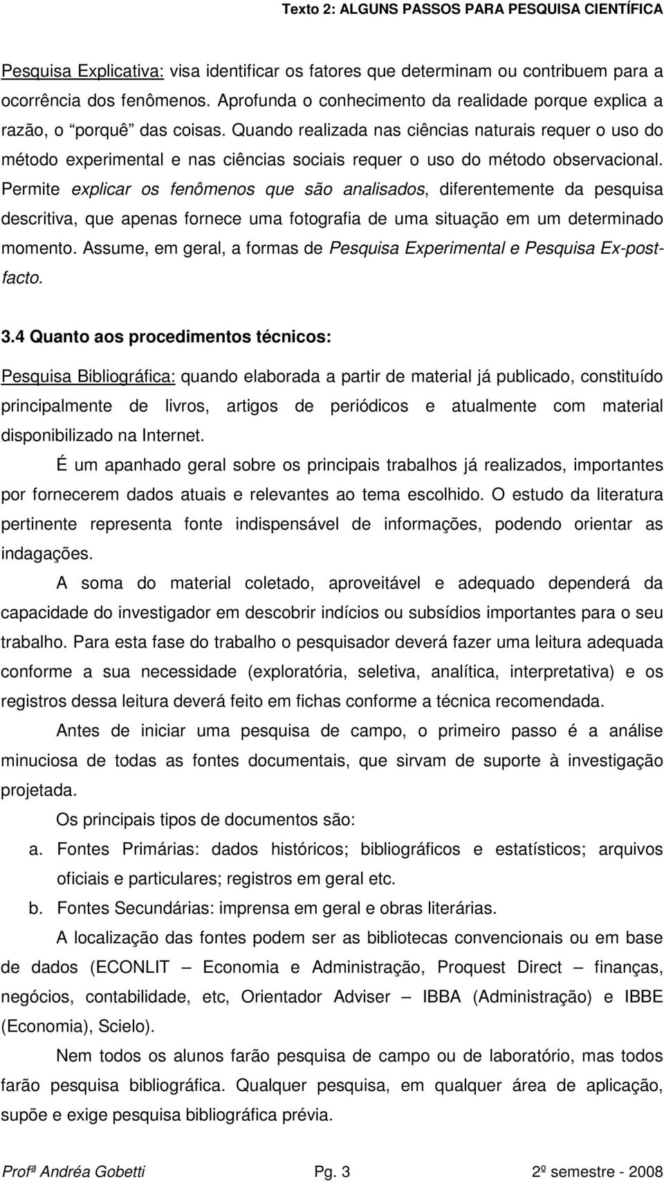 Permite explicar os fenômenos que são analisados, diferentemente da pesquisa descritiva, que apenas fornece uma fotografia de uma situação em um determinado momento.