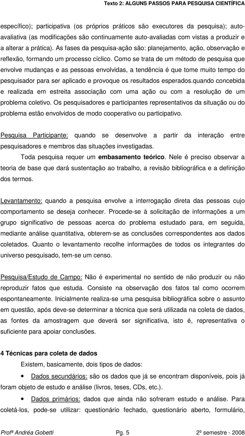 Como se trata de um método de pesquisa que envolve mudanças e as pessoas envolvidas, a tendência é que tome muito tempo do pesquisador para ser aplicado e provoque os resultados esperados.