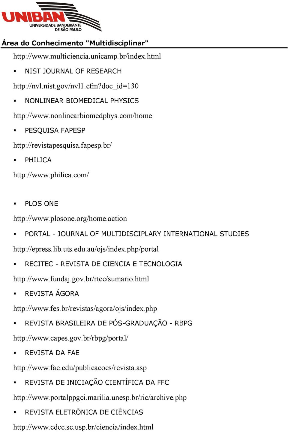 action PORTAL - JOURNAL OF MULTIDISCIPLARY INTERNATIONAL STUDIES http://epress.lib.uts.edu.au/ojs/index.php/portal RECITEC - REVISTA DE CIENCIA E TECNOLOGIA http://www.fundaj.gov.br/rtec/sumario.