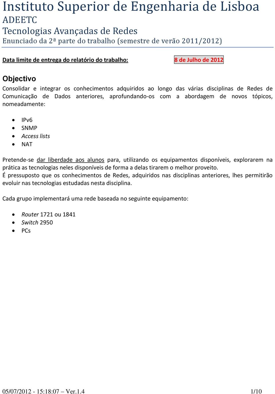 tópicos, nomeadamente: IPv6 SNMP Access lists NAT Pretende-se dar liberdade aos alunos para, utilizando os equipamentos disponíveis, explorarem na prática as tecnologias neles disponíveis de forma a