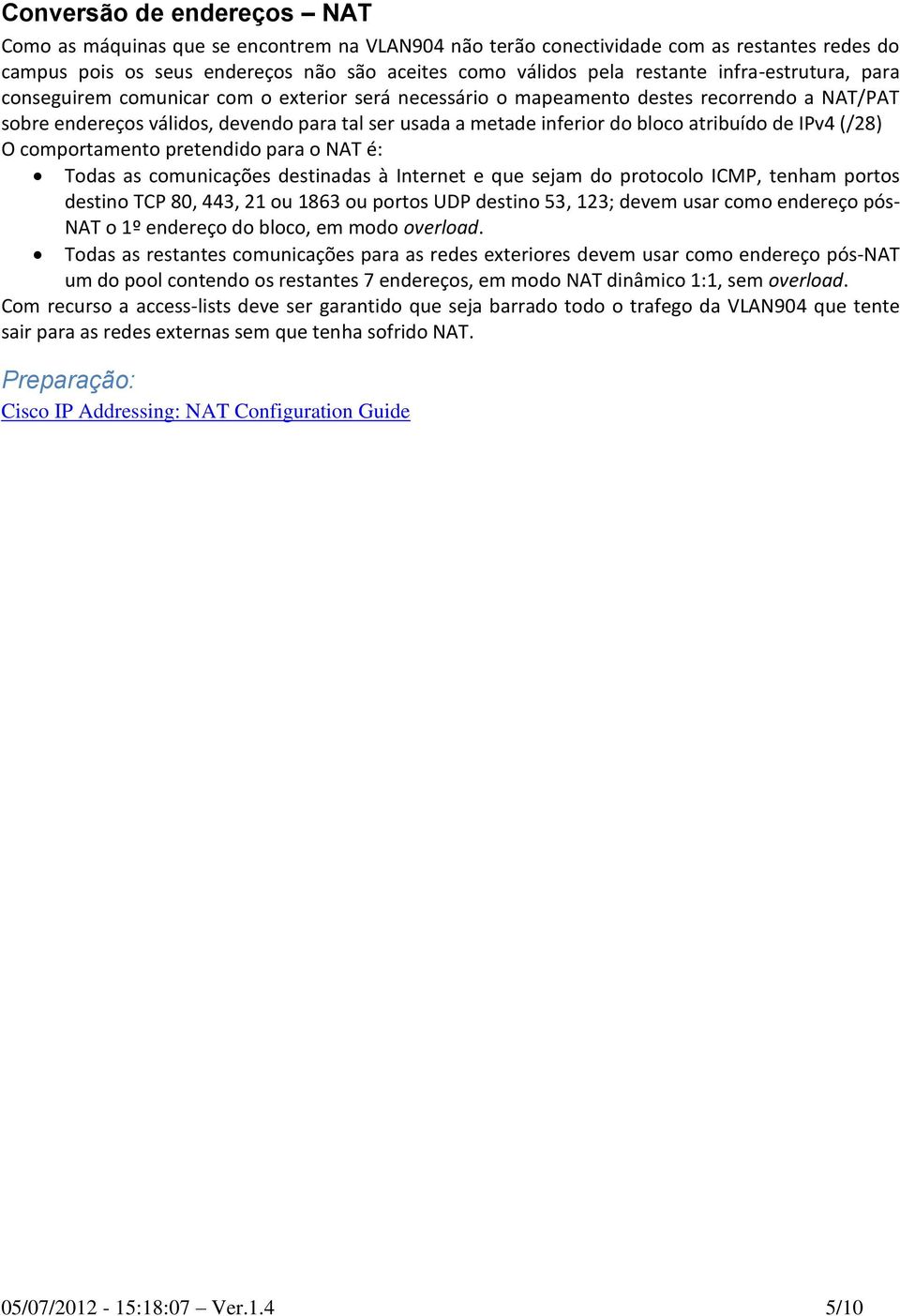 atribuído de IPv4 (/28) O comportamento pretendido para o NAT é: Todas as comunicações destinadas à Internet e que sejam do protocolo ICMP, tenham portos destino TCP 80, 443, 21 ou 1863 ou portos UDP