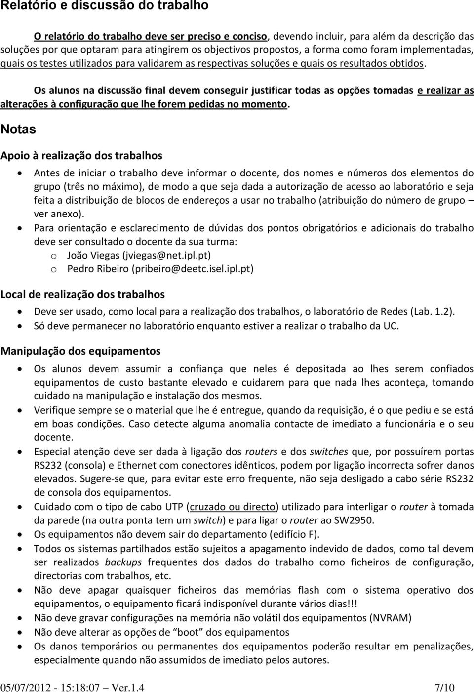 Os alunos na discussão final devem conseguir justificar todas as opções tomadas e realizar as alterações à configuração que lhe forem pedidas no momento.