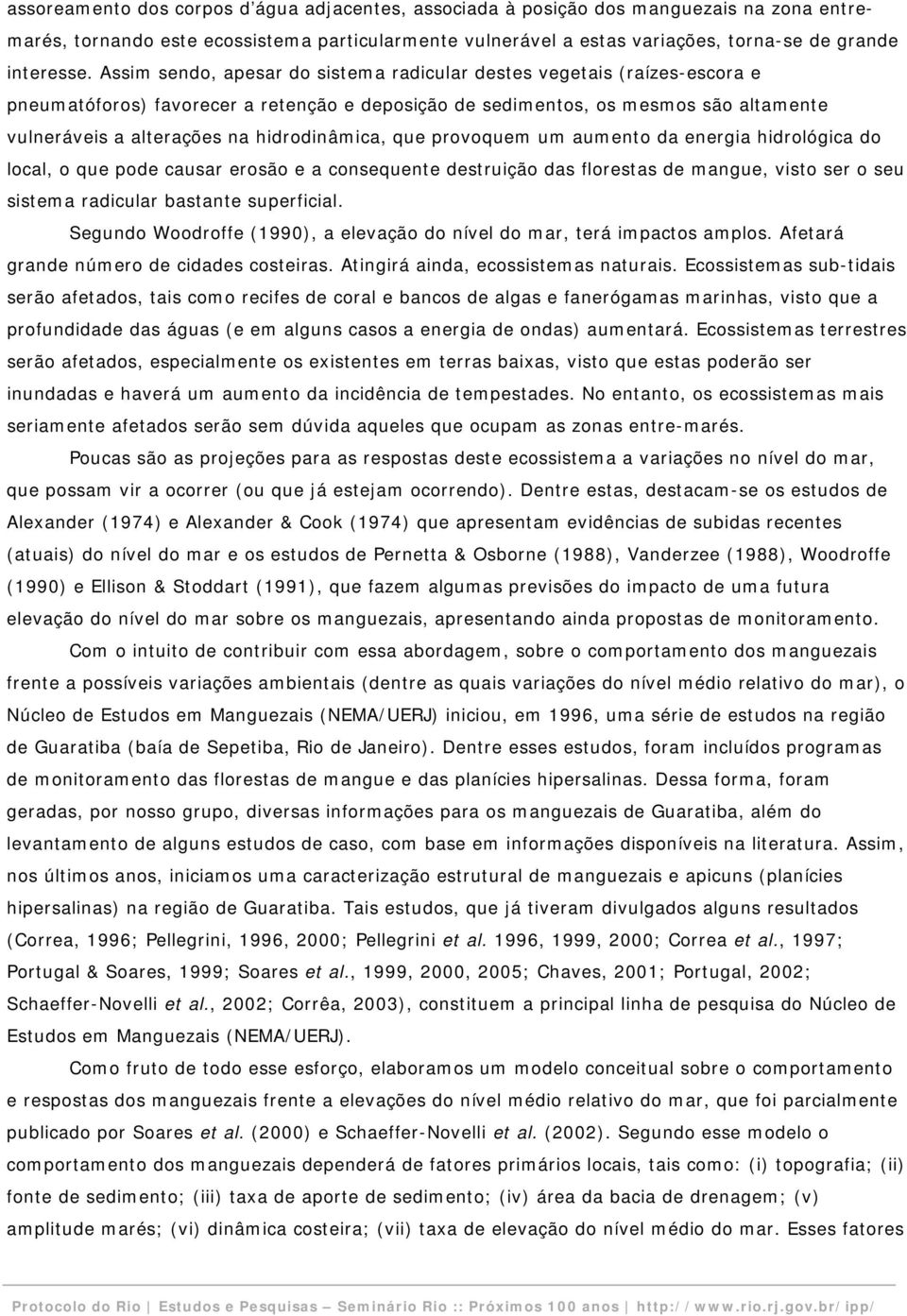 hidrodinâmica, que provoquem um aumento da energia hidrológica do local, o que pode causar erosão e a consequente destruição das florestas de mangue, visto ser o seu sistema radicular bastante