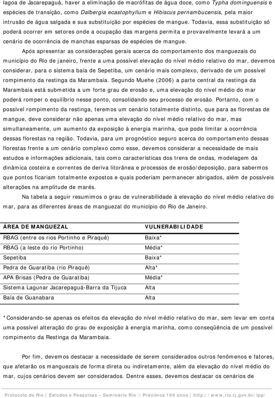 Todavia, essa substituição só poderá ocorrer em setores onde a ocupação das margens permita e provavelmente levará a um cenário de ocorrência de manchas esparsas de espécies de mangue.