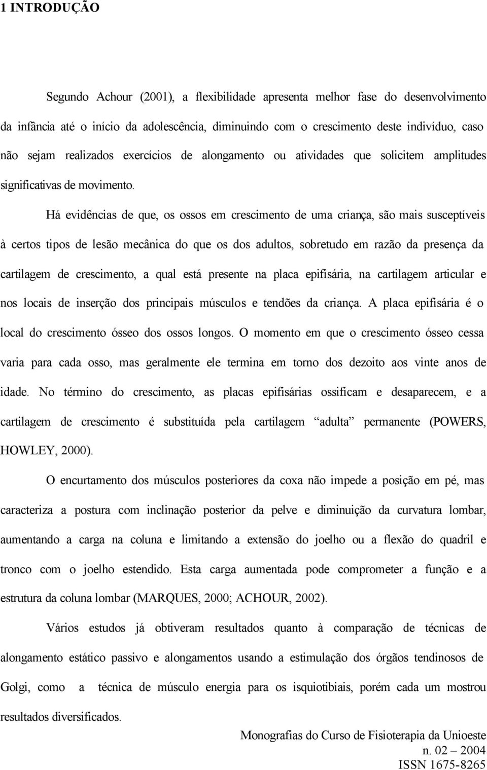 Há evidências de que, os ossos em crescimento de uma criança, são mais susceptíveis à certos tipos de lesão mecânica do que os dos adultos, sobretudo em razão da presença da cartilagem de