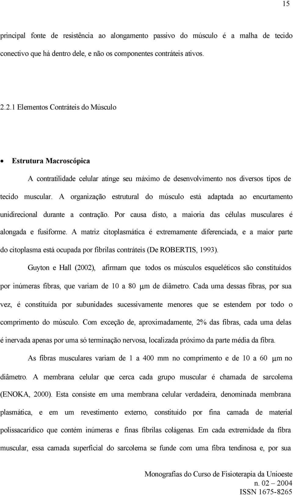 A organização estrutural do músculo está adaptada ao encurtamento unidirecional durante a contração. Por causa disto, a maioria das células musculares é alongada e fusiforme.