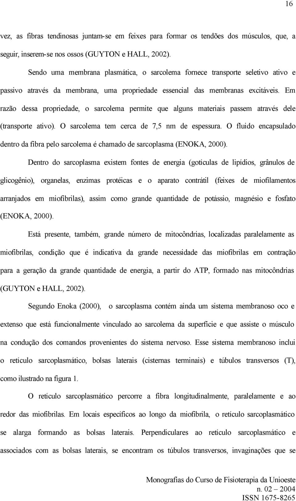 Em razão dessa propriedade, o sarcolema permite que alguns materiais passem através dele (transporte ativo). O sarcolema tem cerca de 7,5 nm de espessura.