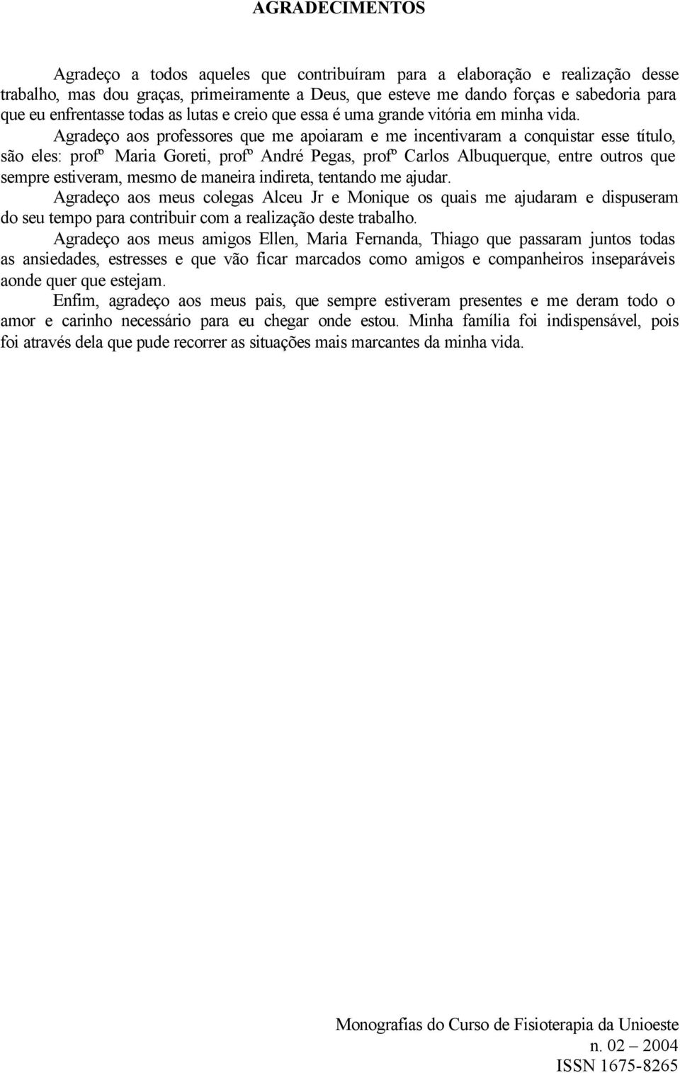 Agradeço aos professores que me apoiaram e me incentivaram a conquistar esse título, são eles: profº Maria Goreti, profº André Pegas, profº Carlos Albuquerque, entre outros que sempre estiveram,