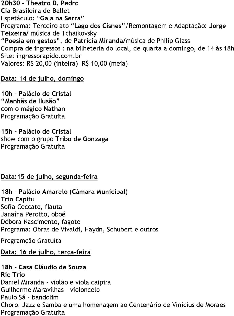 Miranda/música de Philip Glass Data: 14 de julho, domingo 10h Palácio de Cristal Manhãs de Ilusão com o mágico Nathan 15h Palácio de Cristal show com o grupo Tribo de Gonzaga Data:15 de julho,