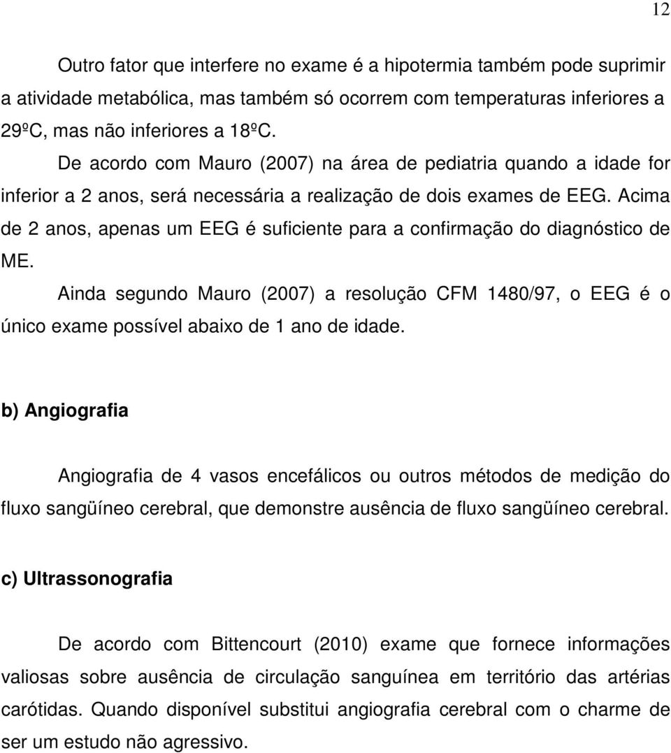 Acima de 2 anos, apenas um EEG é suficiente para a confirmação do diagnóstico de ME. Ainda segundo Mauro (2007) a resolução CFM 1480/97, o EEG é o único exame possível abaixo de 1 ano de idade.